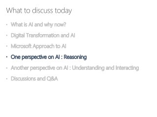 • What is AI and why now?
• Digital Transformation and AI
• Microsoft Approach to AI
• One perspective on AI : Reasoning
• Another perspective on AI : Understanding and Interacting
• Discussions and Q&A
 