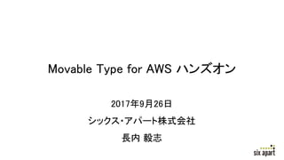 Movable Type for AWS ハンズオン
2017年9月26日
シックス・アパート株式会社
長内 毅志
 