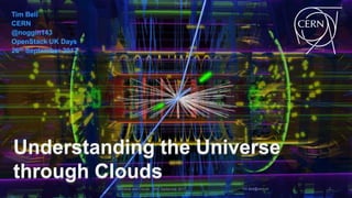Tim Bell
CERN
@noggin143
OpenStack UK Days
26th September 2017
Understanding the Universe
through Clouds
Universe and Clouds - 26th September 2017 Tim.Bell@cern.ch 1
 
