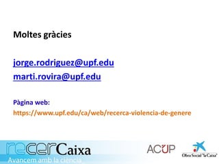 Moltes gràcies
jorge.rodriguez@upf.edu
marti.rovira@upf.edu
Pàgina web:
https://www.upf.edu/ca/web/recerca-violencia-de-genere
 