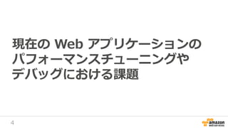 4
現在の Web アプリケーションの
パフォーマンスチューニングや
デバッグにおける課題
 