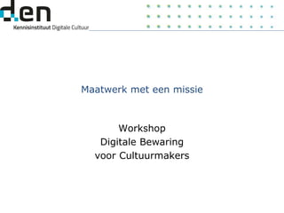 Maatwerk met een missie
Workshop
Digitale Bewaring
voor Cultuurmakers
 
