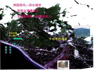 登
陸
地
露
發
岸
阿拉哇樣
秀山國小
神話時代—洪水滅世
--- 登陸台灣遷移史
--- 至荷蘭時期、接觸西部人
卡地布的由來
 