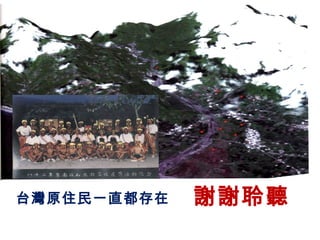 台灣原住民一直都存在 謝謝聆聽
 