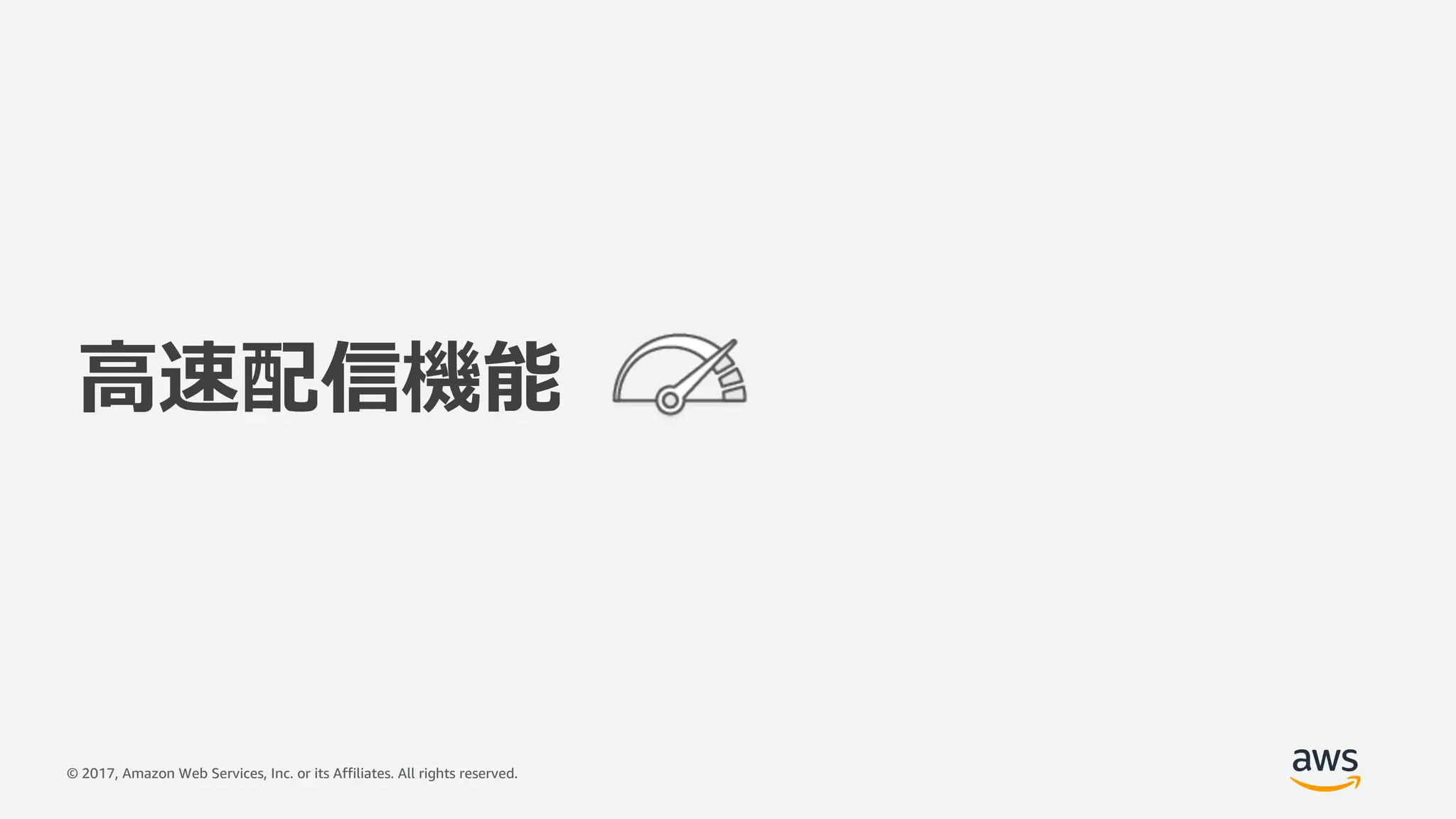 © 2017, Amazon Web Services, Inc. or its Affiliates. All rights reserved.
⾼速配信機能
 