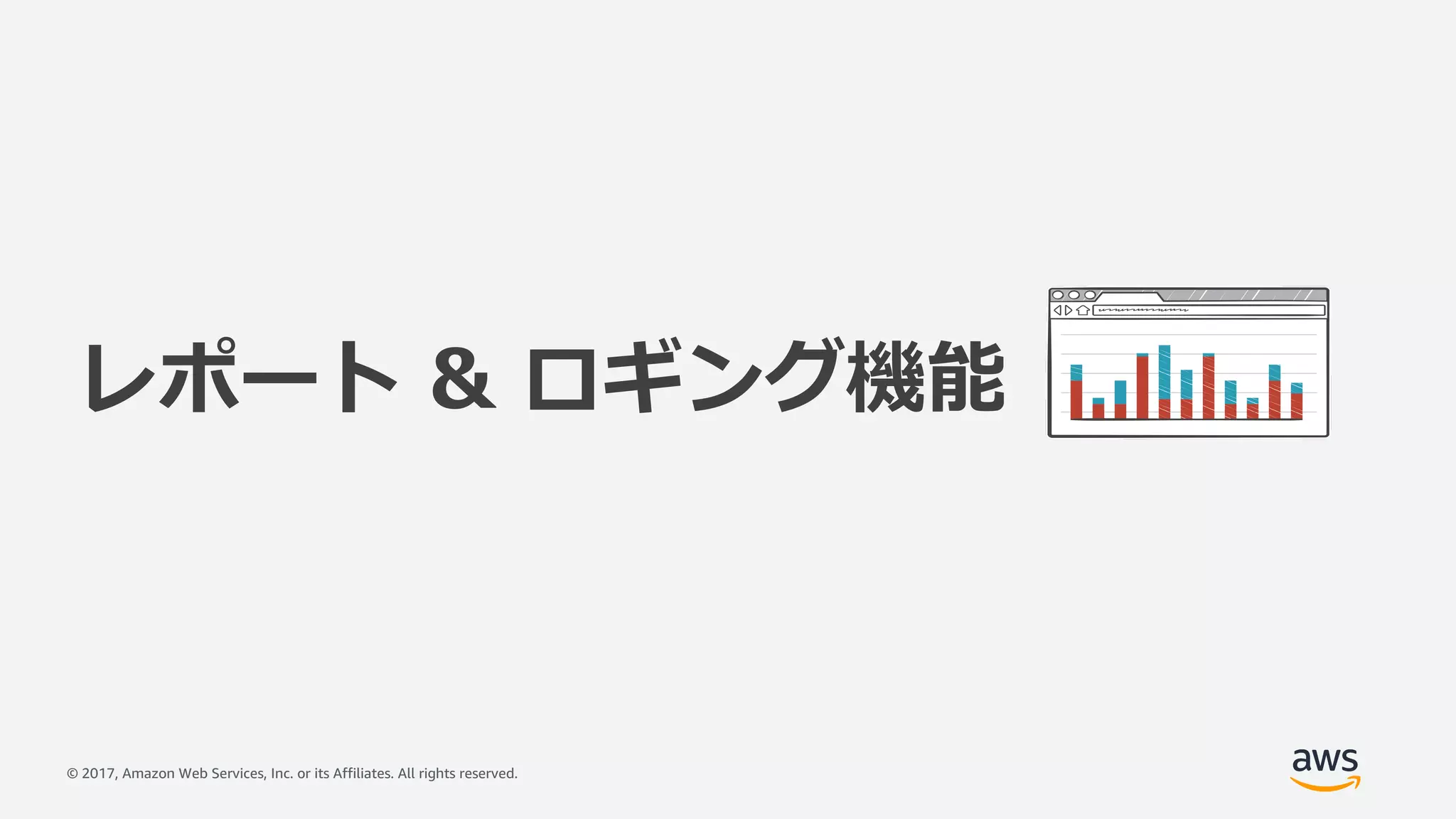© 2017, Amazon Web Services, Inc. or its Affiliates. All rights reserved.
レポート & ロギング機能
 