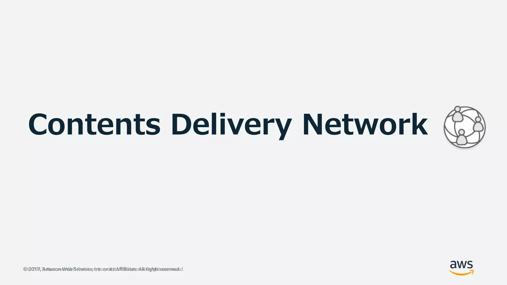 © 2017, Amazon Web Services, Inc. or its Affiliates. All rights reserved.© 2017, Amazon Web Services, Inc. or its Affiliates. All rights reserved.
Contents Delivery Network
 