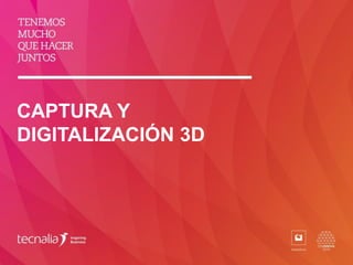 CAPTURA Y
DIGITALIZACIÓN 3D
 