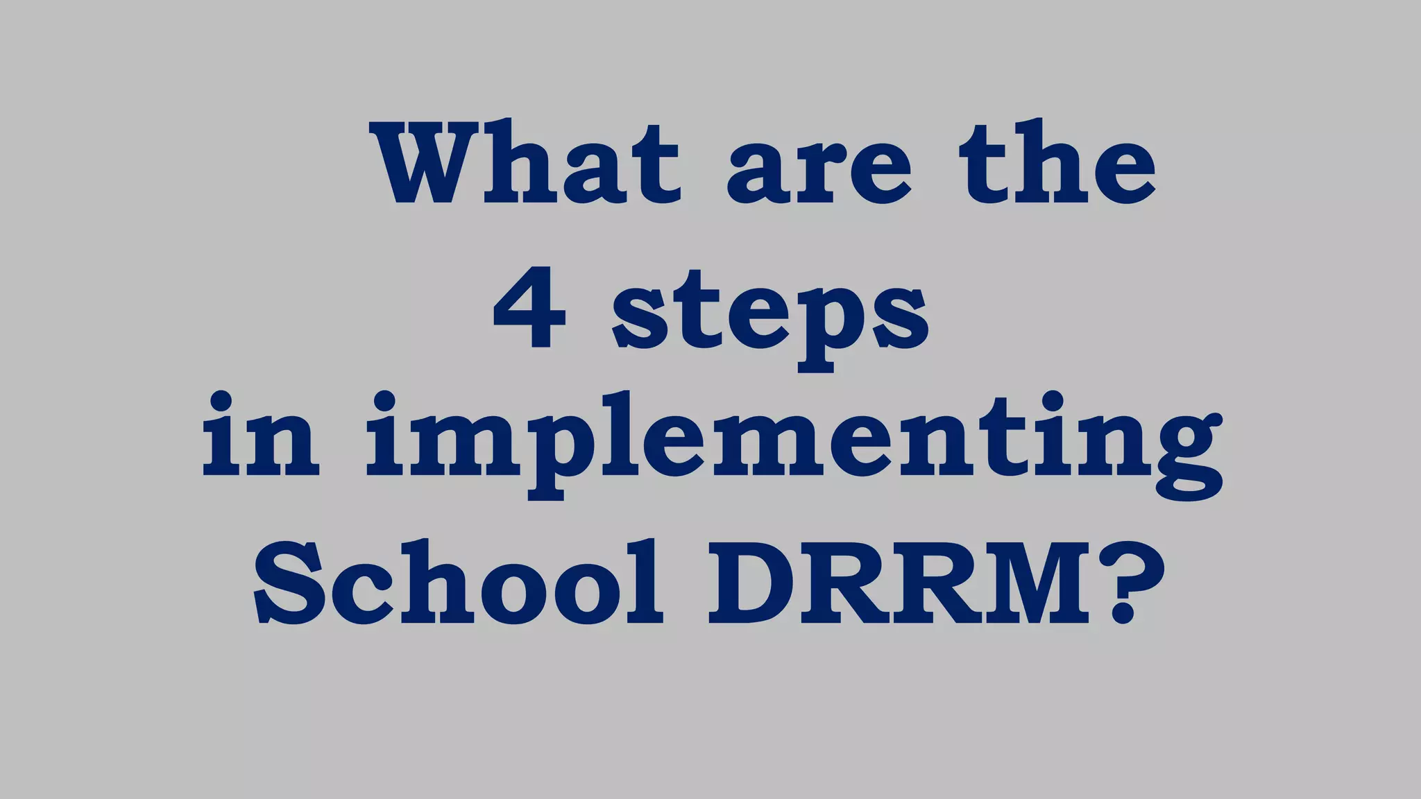 What are the
4 steps
in implementing
School DRRM?
 
