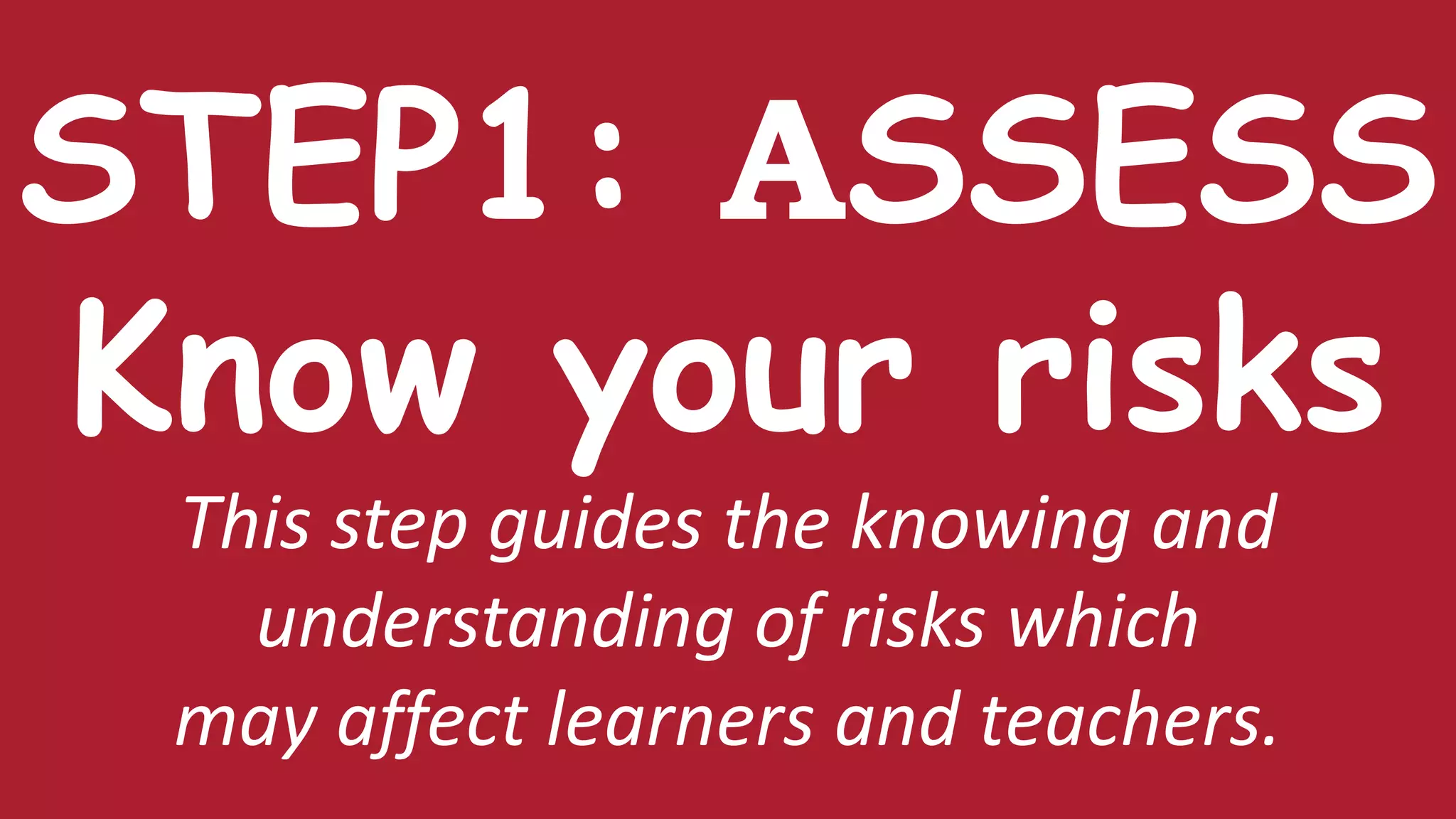 STEP1: ASSESS
Know your risks
This step guides the knowing and
understanding of risks which
may affect learners and teachers.
 