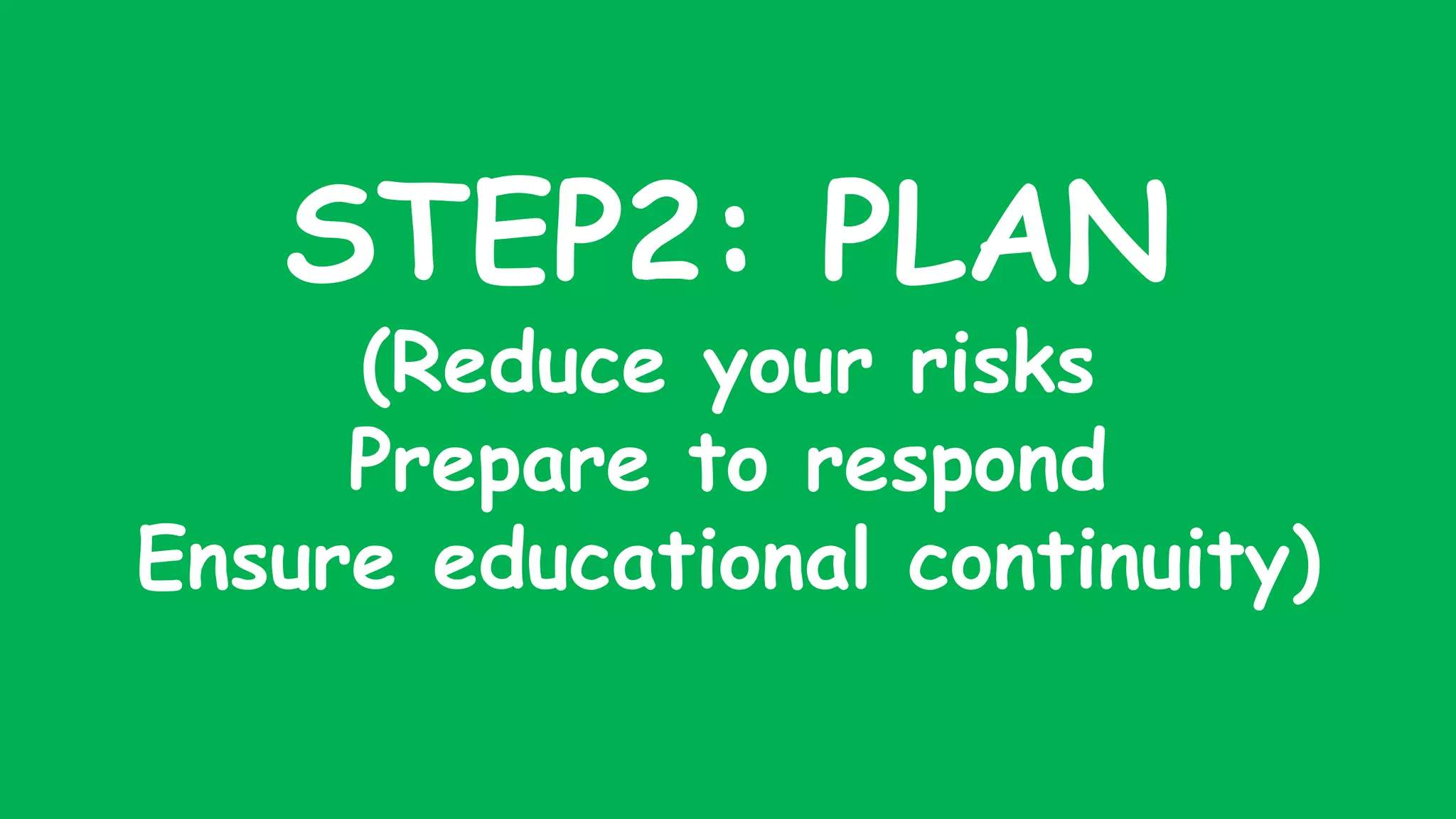 STEP2: PLAN
(Reduce your risks
Prepare to respond
Ensure educational continuity)
 