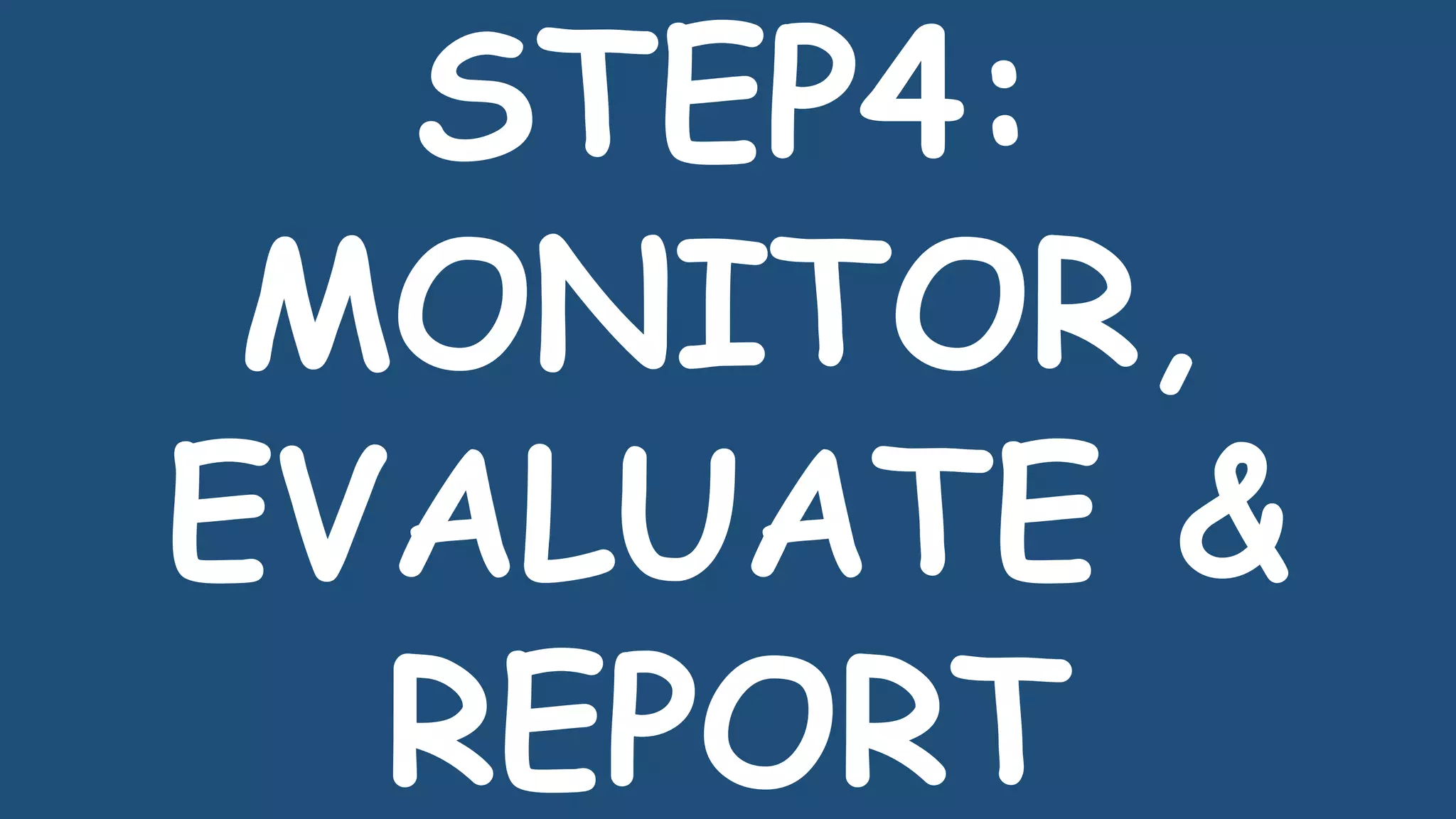 STEP4:
MONITOR,
EVALUATE &
REPORT
 