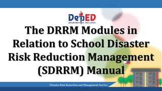 The DRRM Modules in
Relation to School Disaster
Risk Reduction Management
(SDRRM) Manual
 