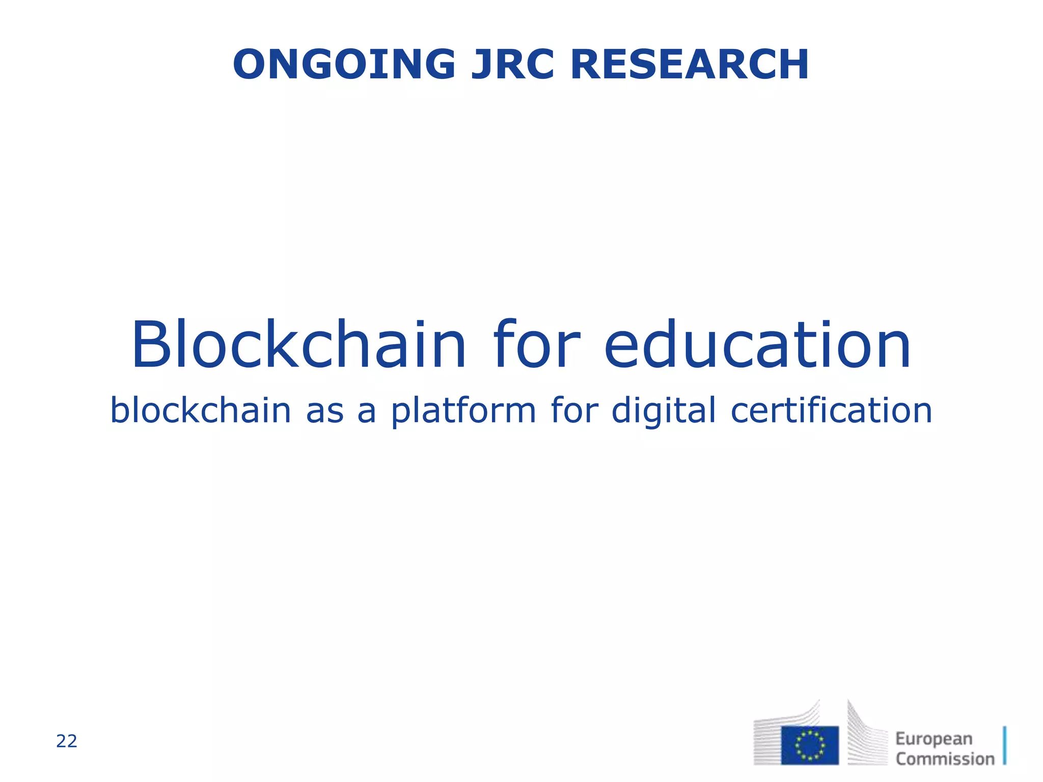 22
ONGOING JRC RESEARCH
Blockchain for education
blockchain as a platform for digital certification
 