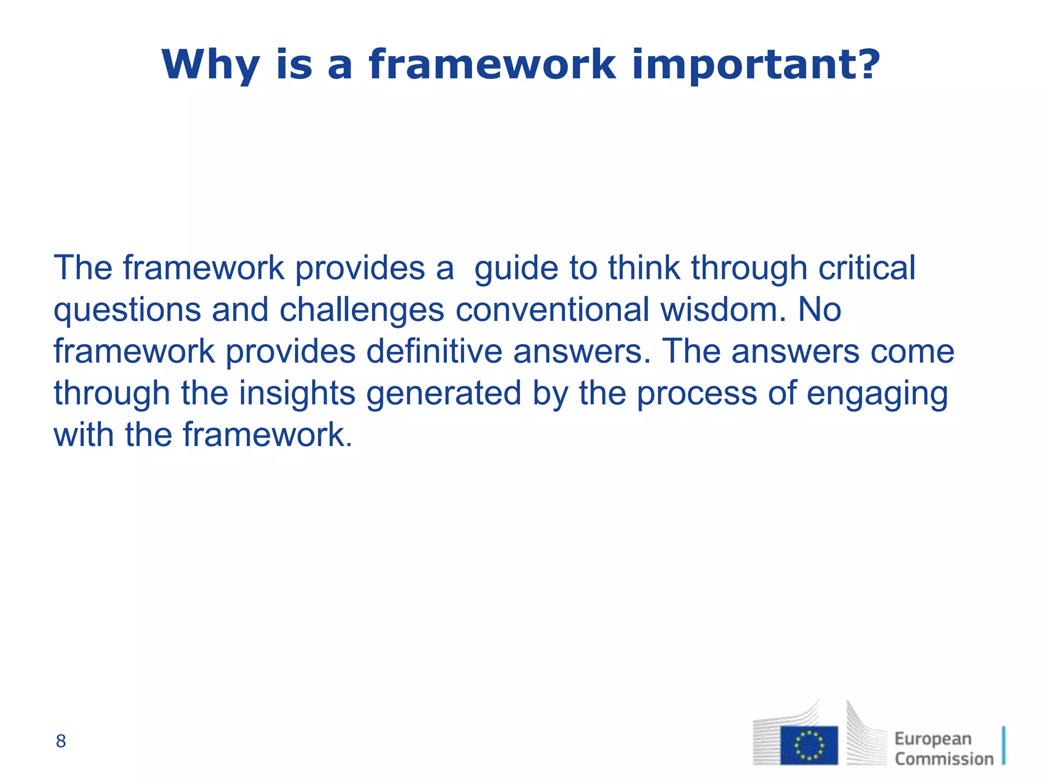 8
Why is a framework important?
The framework provides a guide to think through critical
questions and challenges conventional wisdom. No
framework provides definitive answers. The answers come
through the insights generated by the process of engaging
with the framework.
 