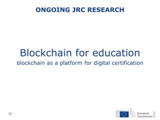 22
ONGOING JRC RESEARCH
Blockchain for education
blockchain as a platform for digital certification
 