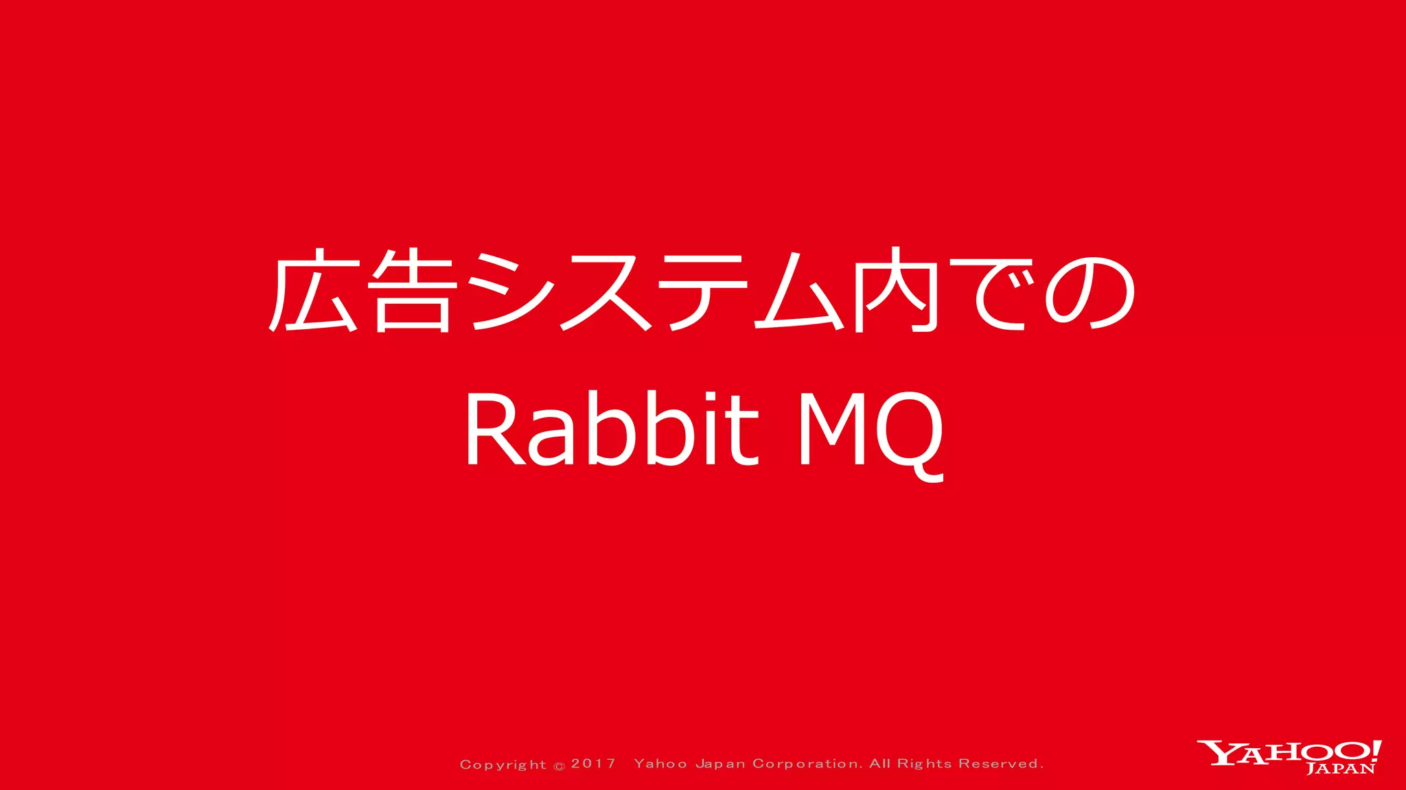 Co p yrig ht © 2 0 1 7 Yaho o Jap an Co rp o ratio n. All Rig hts Reserved .
広告システム内での
Rabbit MQ
 
