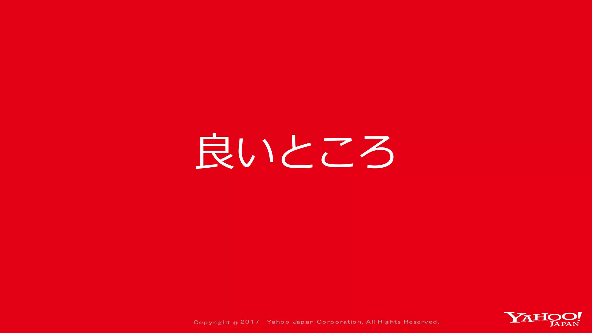 Co p yrig ht © 2 0 1 7 Yaho o Jap an Co rp o ratio n. All Rig hts Reserved .
良いところ
 