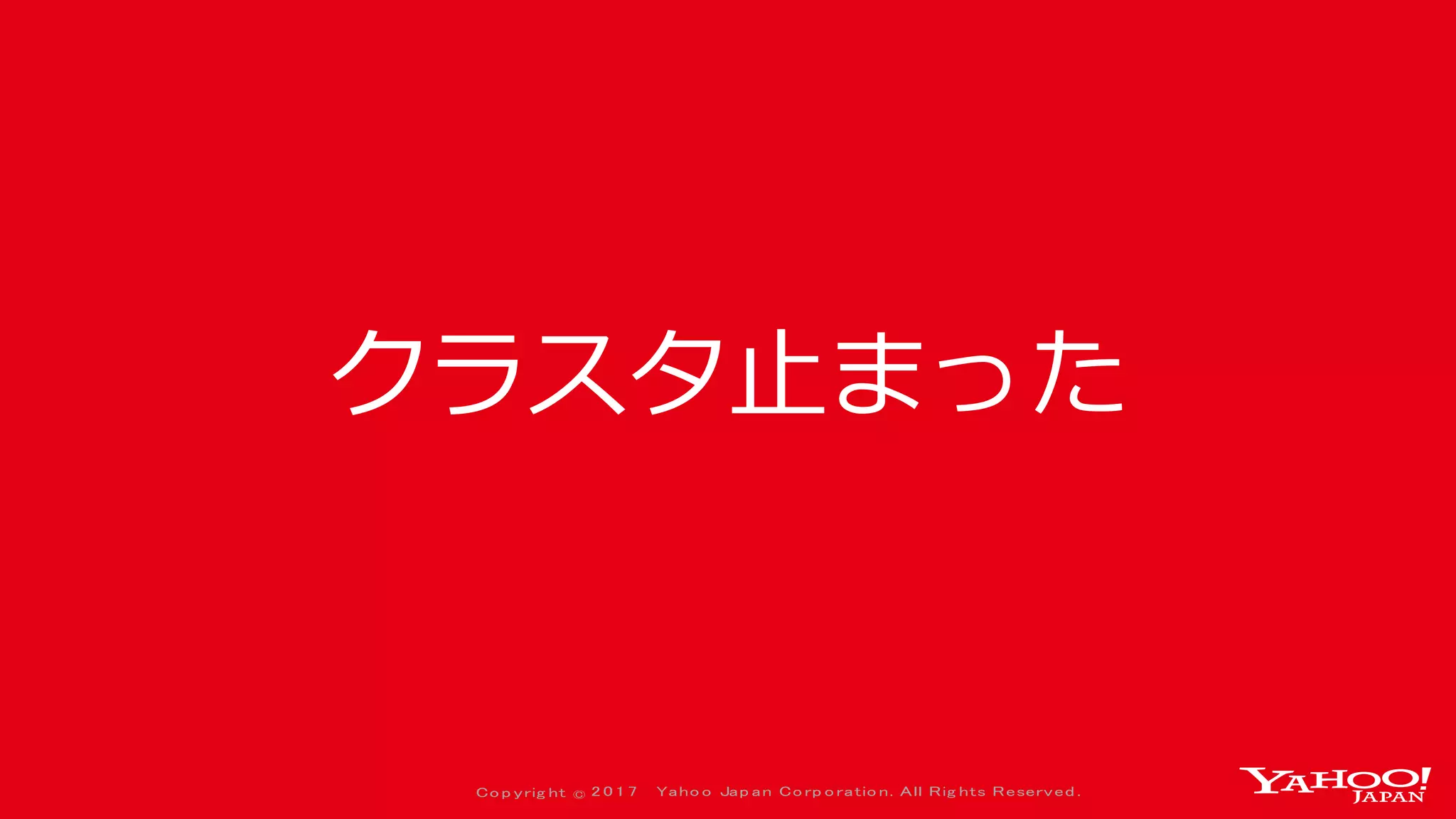 Co p yrig ht © 2 0 1 7 Yaho o Jap an Co rp o ratio n. All Rig hts Reserved .
クラスタ止まった
 
