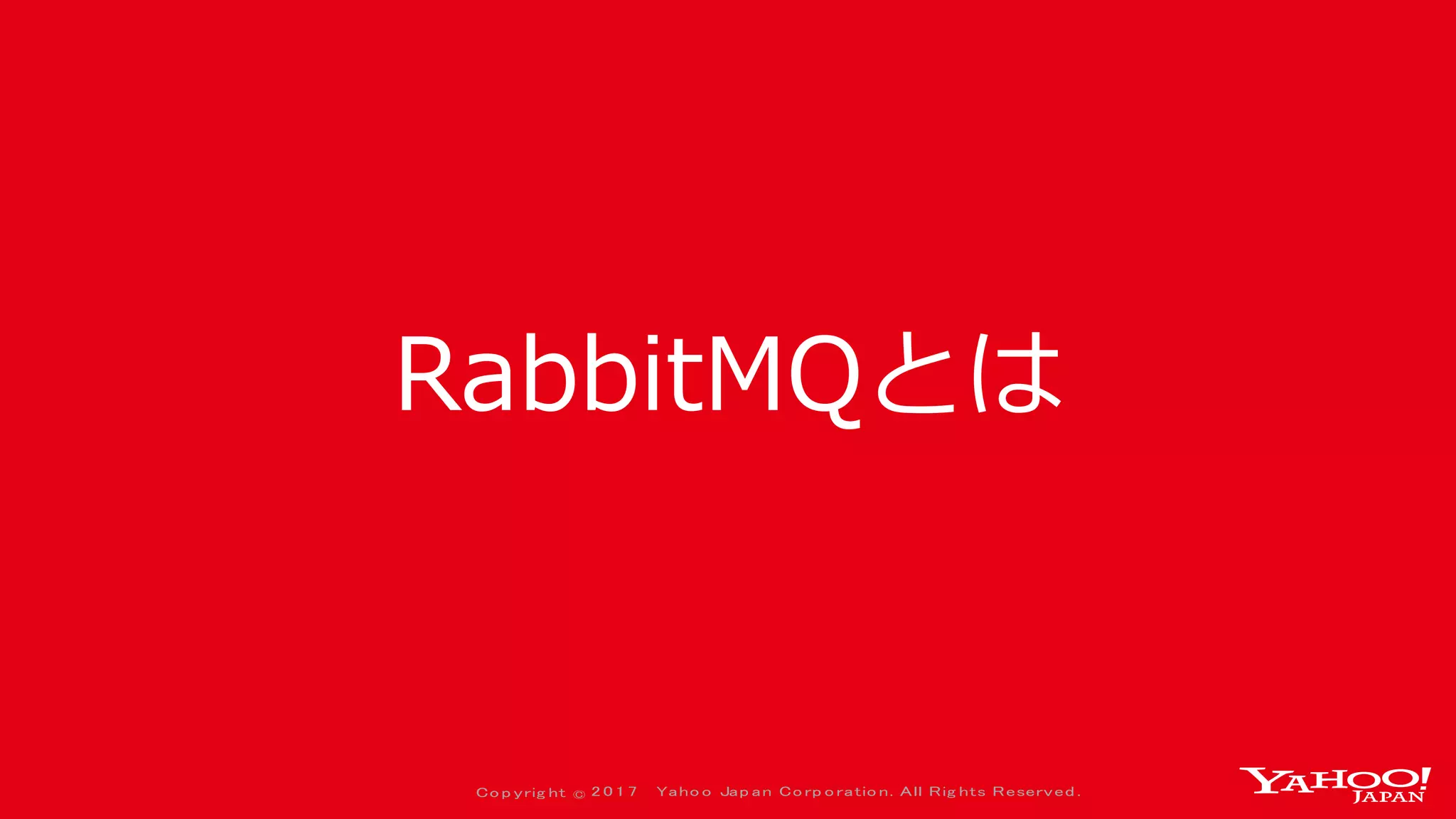 Co p yrig ht © 2 0 1 7 Yaho o Jap an Co rp o ratio n. All Rig hts Reserved .
RabbitMQとは
 