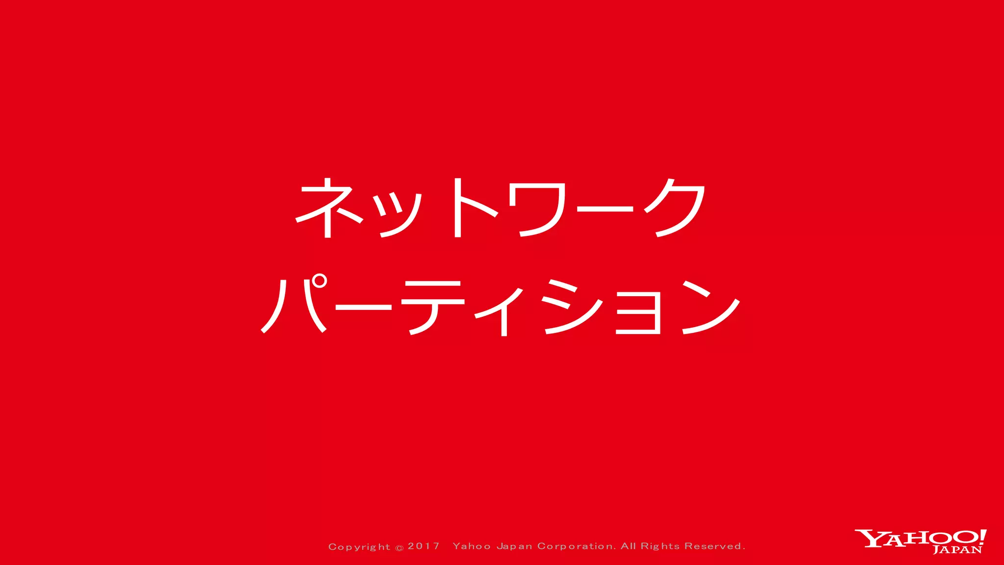 Co p yrig ht © 2 0 1 7 Yaho o Jap an Co rp o ratio n. All Rig hts Reserved .
ネットワーク
パーティション
 