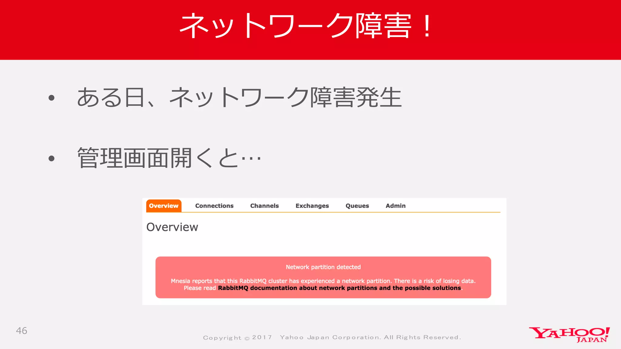 Co p yrig ht © 2 0 1 7 Yaho o Jap an Co rp o ratio n. All Rig hts Reserved .
ネットワーク障害！
• ある日、ネットワーク障害発生
• 管理画面開くと…
46
 