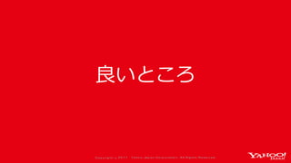 Co p yrig ht © 2 0 1 7 Yaho o Jap an Co rp o ratio n. All Rig hts Reserved .
良いところ
 