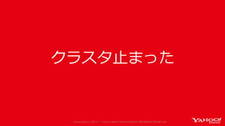 Co p yrig ht © 2 0 1 7 Yaho o Jap an Co rp o ratio n. All Rig hts Reserved .
クラスタ止まった
 