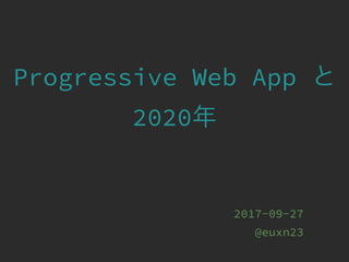Progressive Web App
2020
2017-09-27
@euxn23
 