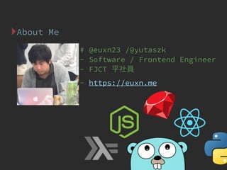 About Me
# @euxn23 /@yutaszk
- Software / Frontend Engineer
- FJCT
- https://euxn.me
 