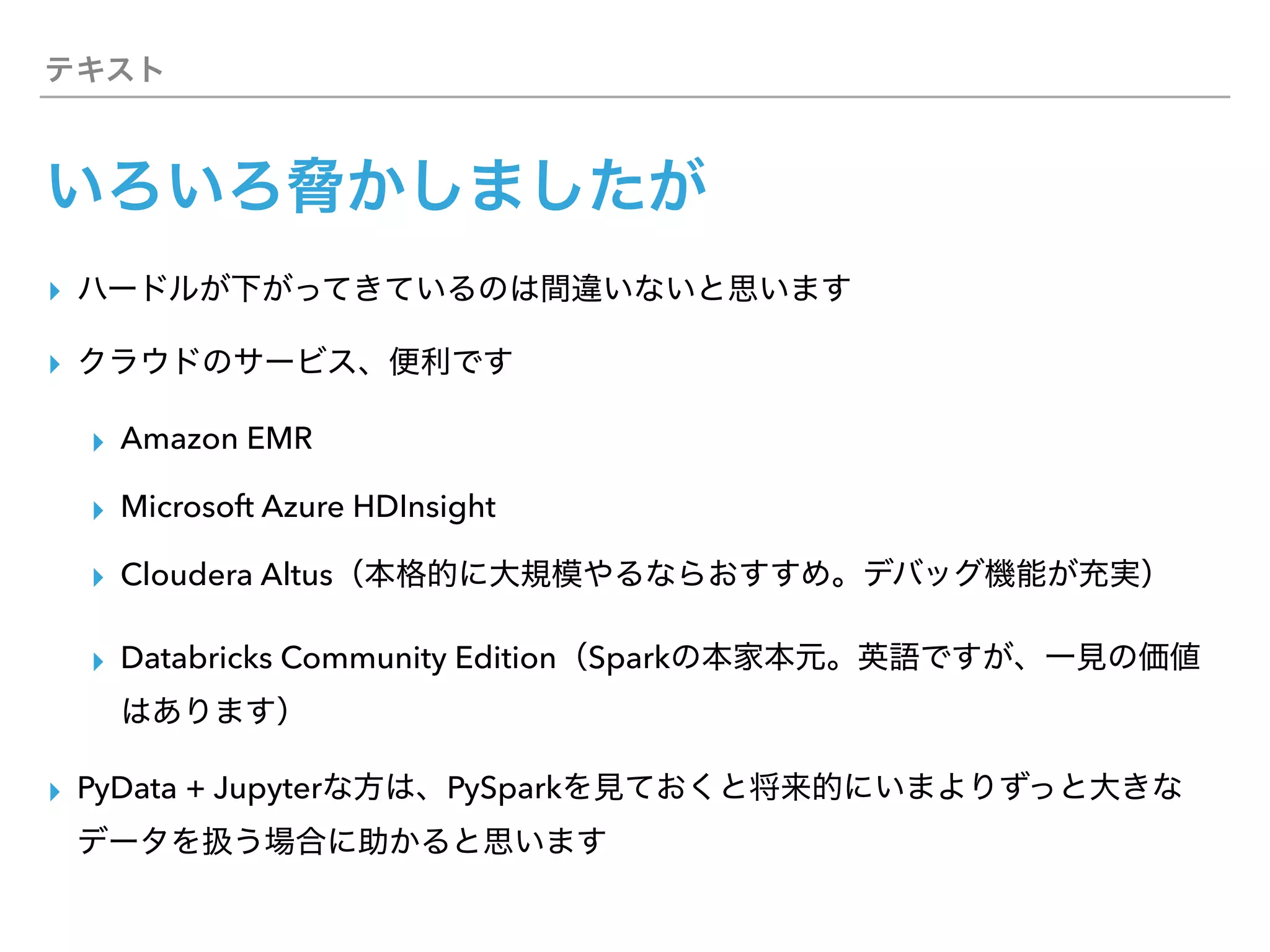 ▸
▸
▸ Amazon EMR
▸ Microsoft Azure HDInsight
▸ Cloudera Altus
▸ Databricks Community Edition Spark
▸ PyData + Jupyter PySpark
 