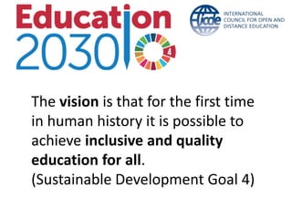 The vision is that for the first time
in human history it is possible to
achieve inclusive and quality
education for all.
(Sustainable Development Goal 4)
 