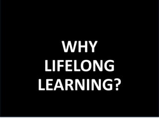 WHY
LIFELONG
LEARNING?
 