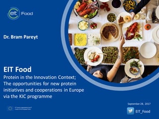 t
September 28, 2017
EIT Food
Protein in the Innovation Context;
The opportunities for new protein
initiatives and cooperations in Europe
via the KIC programme
EIT_Food
Dr. Bram Pareyt
 