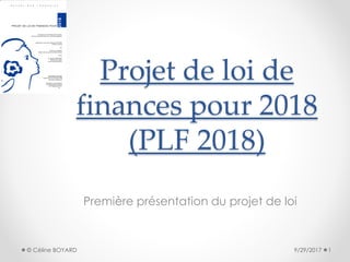 Projet de loi de
finances pour 2018
(PLF 2018)
Première présentation du projet de loi
9/29/2017 1© Céline BOYARD
 
