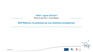 NCP Wallonie, le partenaire de vos ambitions européennes
H2020 – Appels 2016-2017
Séance plénière – Aula Magna
28/09/2017
 