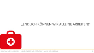 COACHEN ODER NICHT COACHEN -- DAS IST HIER DIE FRAGEBERATUNG JUDITH ANDRESEN 10
„ENDLICH KÖNNEN WIR ALLEINE ARBEITEN!“
 