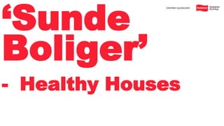 ‘Sunde
Boliger’
- Healthy Houses
 