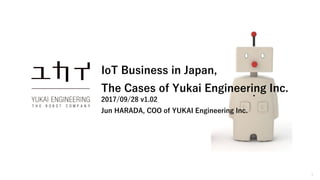 1
IoT Business in Japan,
The Cases of Yukai Engineering Inc.
2017/09/28 v1.02
Jun HARADA, COO of YUKAI Engineering Inc.
 