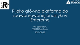 R jako główna platforma do
zaawansowanej analityki w
Enterprise
Wit Jakuczun,
WLOG Solutions
2017-09-28
 