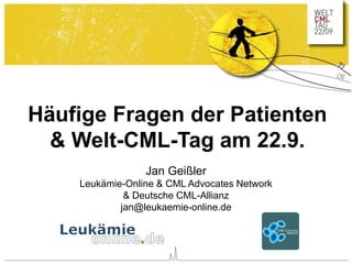 Häufige Fragen der Patienten
& Welt-CML-Tag am 22.9.
Jan Geißler
Leukämie-Online & CML Advocates Network
& Deutsche CML-Allianz
jan@leukaemie-online.de
 