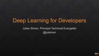 ©2017, Amazon Web Services, Inc. or its affiliates. All rights reserved
Deep Learning for Developers
Julien Simon, Principal Technical Evangelist
@julsimon
 