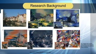 Research Background
Fig. Images that combine
the content of a photograph
with the style of several well-
known artworks
2014, ArXiv, A Neural Algorithm of Artistic Style
 
