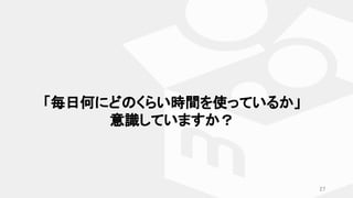 「毎日何にどのくらい時間を使っているか」
意識していますか？
27
 