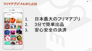 フリマアプリ「メルカリ」とは
1. 日本最大のフリマアプリ
2. 3分で簡単出品
3. 安心安全の決済
6
N
 