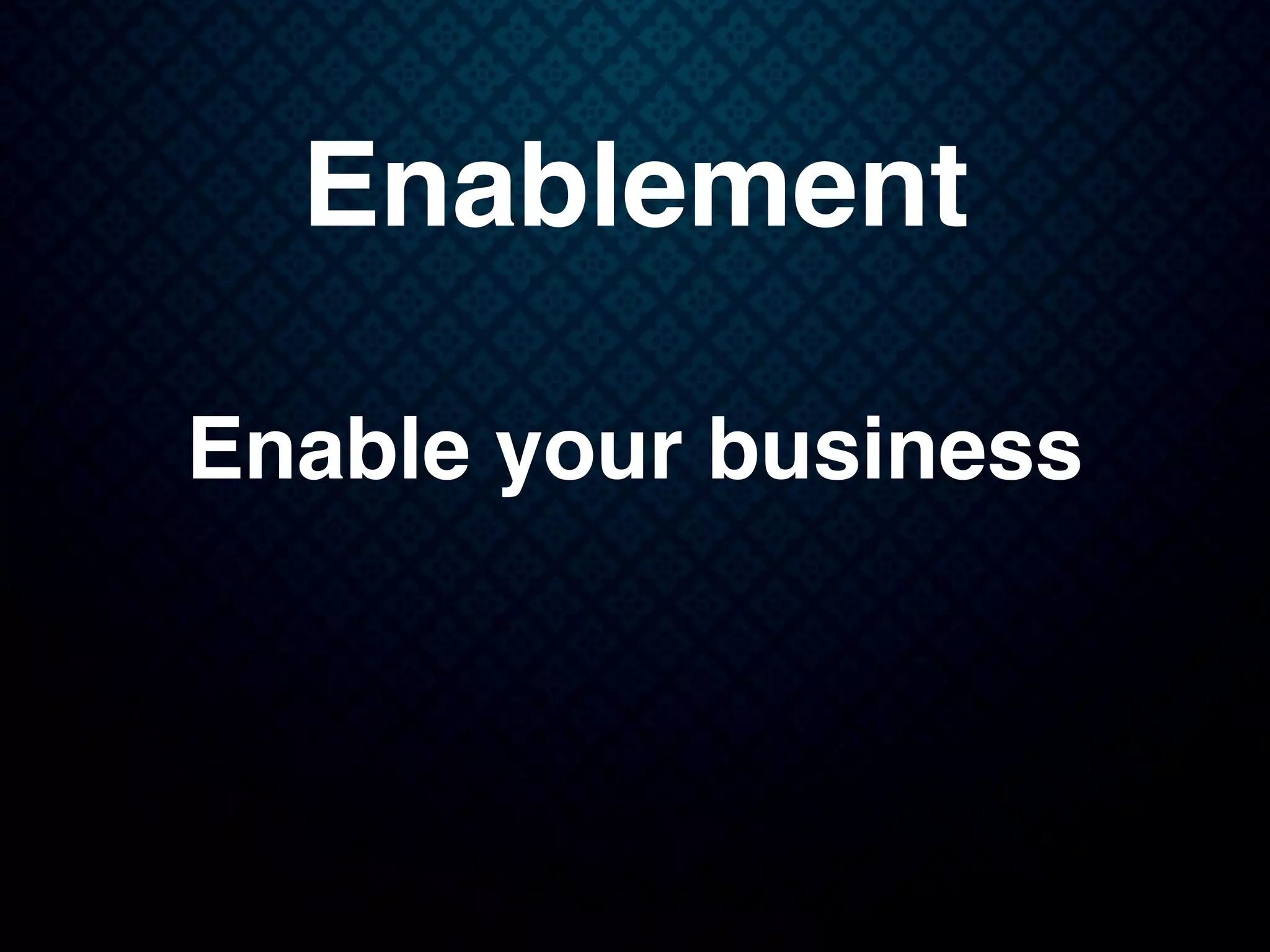 Enablement
Enable your business
 