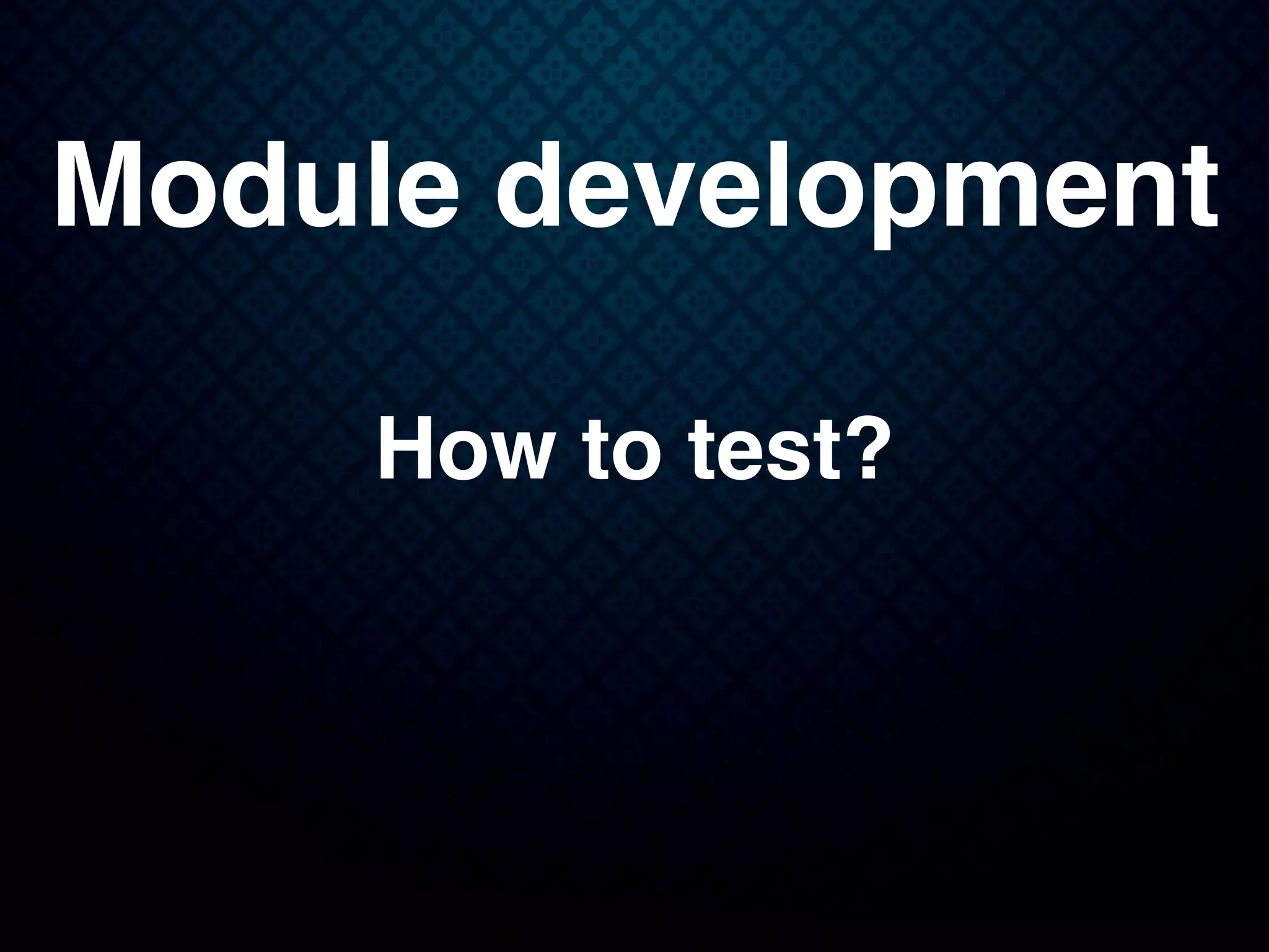 Module development
How to test?
 