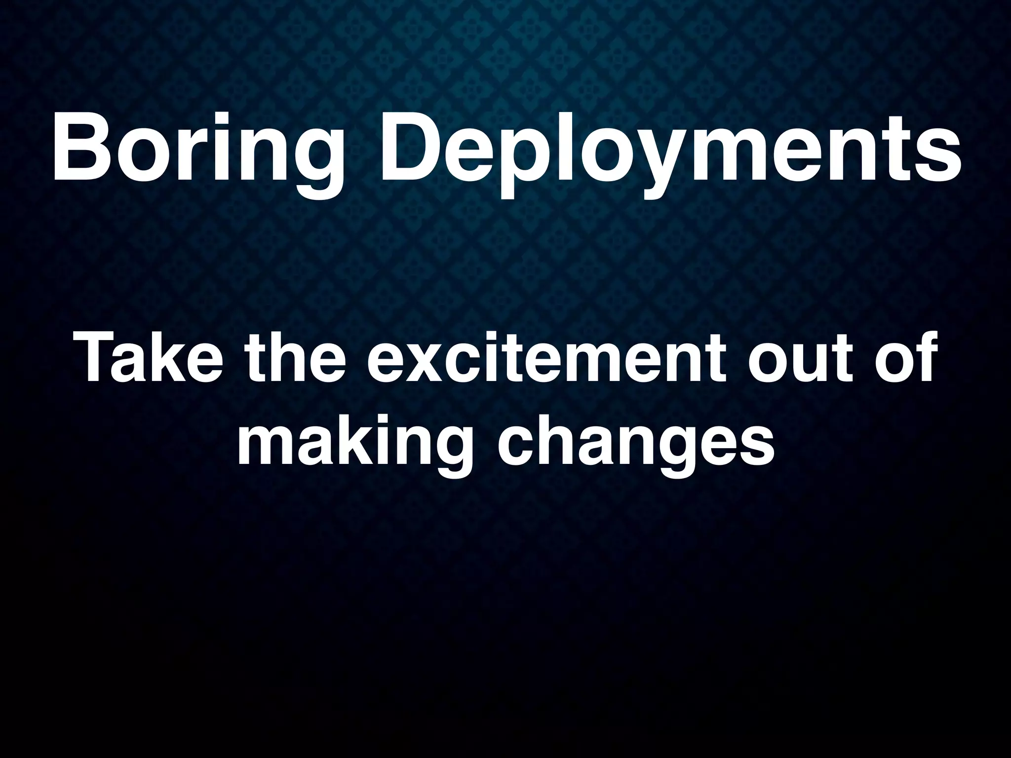 Boring Deployments
Take the excitement out of
making changes
 