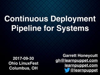 Garrett Honeycutt
gh@learnpuppet.com
learnpuppet.com
@learnpuppet
Continuous Deployment
Pipeline for Systems
2017-09-30
Ohio LinuxFest
Columbus, OH
 