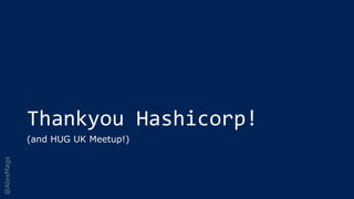 @AlexMags
Thankyou Hashicorp!
(and HUG UK Meetup!)
 
